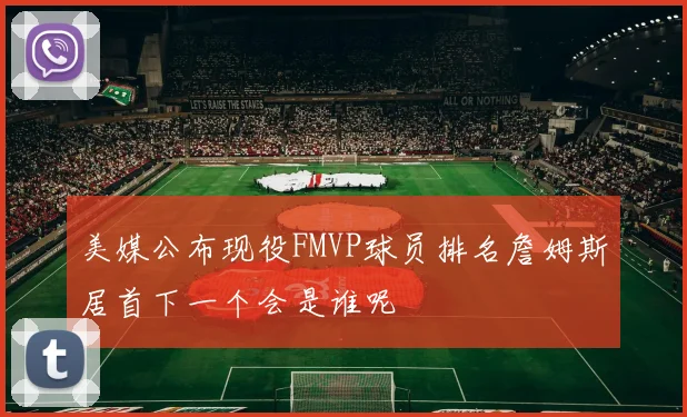 美媒公布现役FMVP球员排名詹姆斯居首下一个会是谁呢