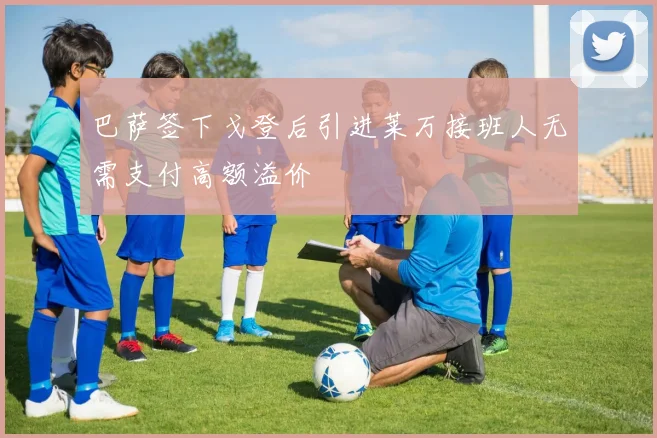 巴萨签下戈登后引进莱万接班人无需支付高额溢价