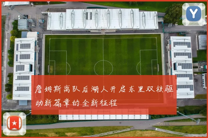 詹姆斯离队后湖人开启东里双核驱动新篇章的全新征程