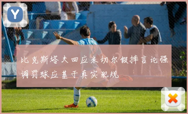 比克斯塔夫回应米切尔假摔言论强调罚球应基于真实犯规