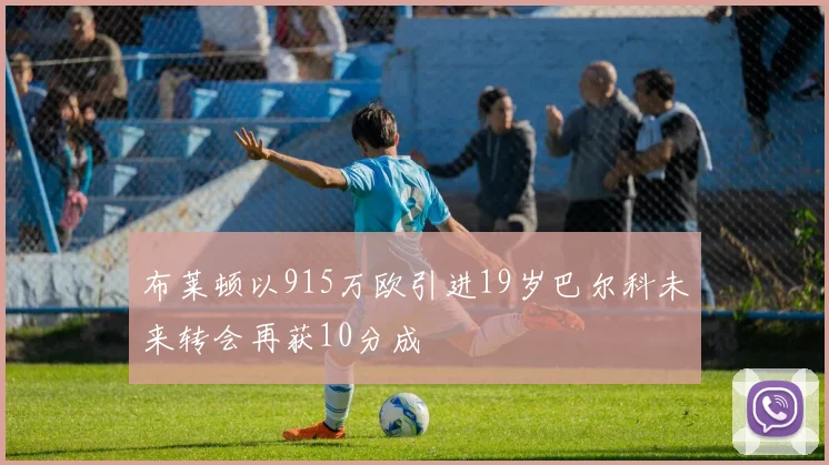 布莱顿以915万欧引进19岁巴尔科未来转会再获10分成