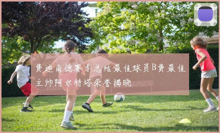 费迪南德赛季总结最佳球员B费最佳主帅阿尔特塔荣誉揭晓