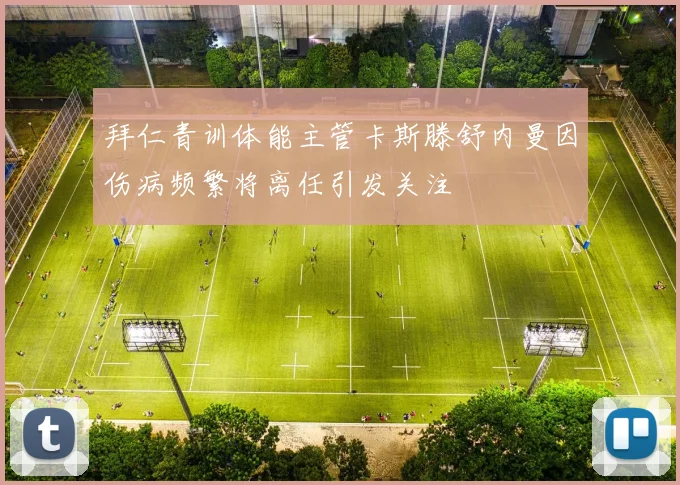 拜仁青训体能主管卡斯滕舒内曼因伤病频繁将离任引发关注