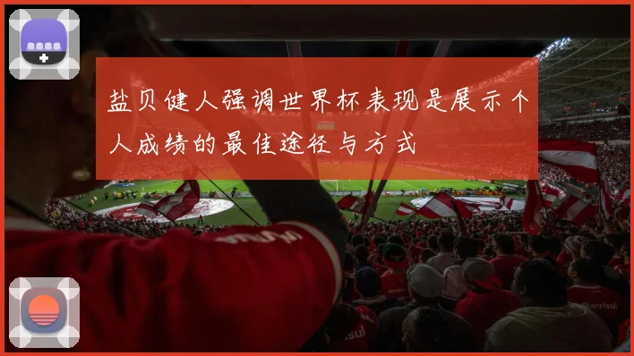盐贝健人强调世界杯表现是展示个人成绩的最佳途径与方式